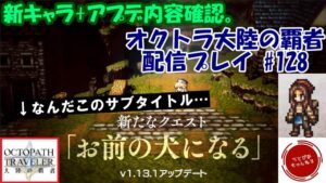 【#128】イレギュラーな仕事終わってTL見たら…何このサブタイトル。取りあえずアプデ内容確認するなり。【オクトパストラベラー 大陸の覇者】