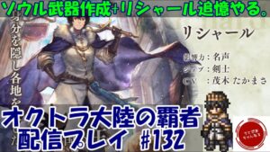 【#132】今更ソウル武器を作り始める漢。リシャールの旅人の記憶もやるよん。【オクトパストラベラー 大陸の覇者】