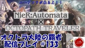 【#133】0時よりニーアオートマタコラボだと…！？とと取りあえず情報整理してガチャしよう。そうしよう。【オクトパストラベラー 大陸の覇者】
