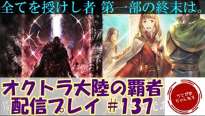 【#137】(全てを授けし者3章)全てを授けし者、第一部最後の行方は。加えて年度末にアラウネ様登場とはな…！【オクトパストラベラー 大陸の覇者】