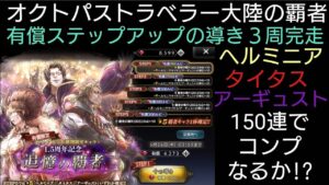 オクトパストラベラー大陸の覇者 有償ステップアップ３周完走150連!! ヘルミニア・タイタス・アーギュストコンプなるか!? 追憶の覇者導き ※残り50連の天井１体確定動画は後日投稿予定
