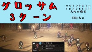【オクトパストラベラー　大陸の覇者】グロッサム　3ターン　【OCTOPATH TRAVELER CotC】