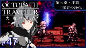 # 47【オクトパストラベラー大陸の覇者】全てを授けし者 -第6章・序幕- 「死者の浄化」 ～ *ネタバレ注意