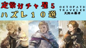 【オクトパストラベラー　大陸の覇者】定常ガチャ星5　ハズレ10選【OCTOPATH TRAVELER CotC】