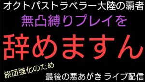 オクトラ覇者 無凸縛りプレイ、やめますん。最後の切り札ライブ配信 Act.1/3【オクトパストラベラー大陸の覇者】