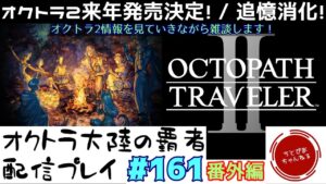 【#161(番外編)】祝オクトラ2発売決定！情報見ながら雑談メインで。時間余ったら追憶消化予定！【オクトパストラベラー 大陸の覇者】