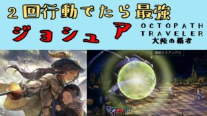 【オクトパストラベラー　大陸の覇者】ジョシュア　2回行動がでたら最強【OCTOPATH TRAVELER】