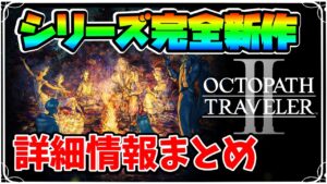 全世界累計300万本のスクエニ名作RPG第２弾が遂に発表!! HD-2Dグラフィックも戦闘システムも更に進化して登場したので初心者でも分かるよう 最新情報を全部詳細にまとめ【オクトパストラベラーⅡ】