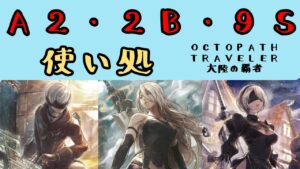 【オクトパストラベラー　大陸の覇者】A2・2B・9S　使い処【OCTOPATH TRAVELER CotC】