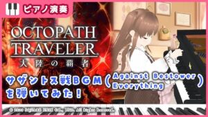 【弾いてみた】オクトパストラベラー 大陸の覇者 サザントス戦 (Against Bestower Everything)ピアノソロアレンジ / オクトラ  / OCTOPATH TRAVELER