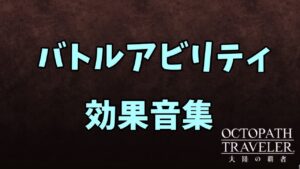 バトルアビリティ 効果音集(全部ではないです)　【オクトパストラベラー大陸の覇者】