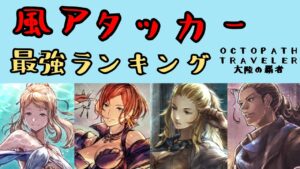 【オクトパストラベラー　大陸の覇者】風アタッカー最強ランキング【OCTOPATH TRAVELER CotC】