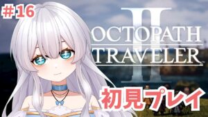 【オクトラ2】初見実況プレイ#16【オクトパストラベラーⅡ/OCTOPATH TRAVELER II】#新人vtuber