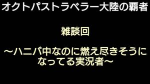 オクトラ覇者 雑談回 〜ハニバ中なのに燃え尽きそうになってる実況者〜【全キャラ無凸縛りプレイ オクトパストラベラー大陸の覇者】