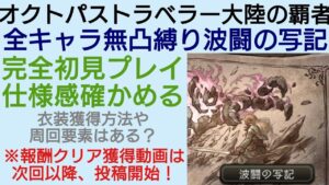 オクトラ覇者 波闘の写記 完全初見チャレンジ 仕様感確認 ※報酬獲得クリア動画は次回以降投稿開始！【全キャラ無凸縛りプレイ オクトパストラベラー大陸の覇者】